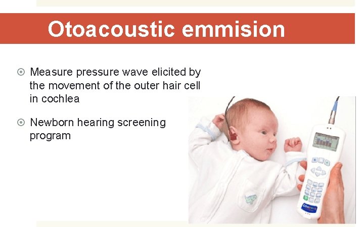 Otoacoustic emmision Measure pressure wave elicited by the movement of the outer hair cell