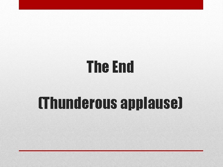 The End (Thunderous applause) 