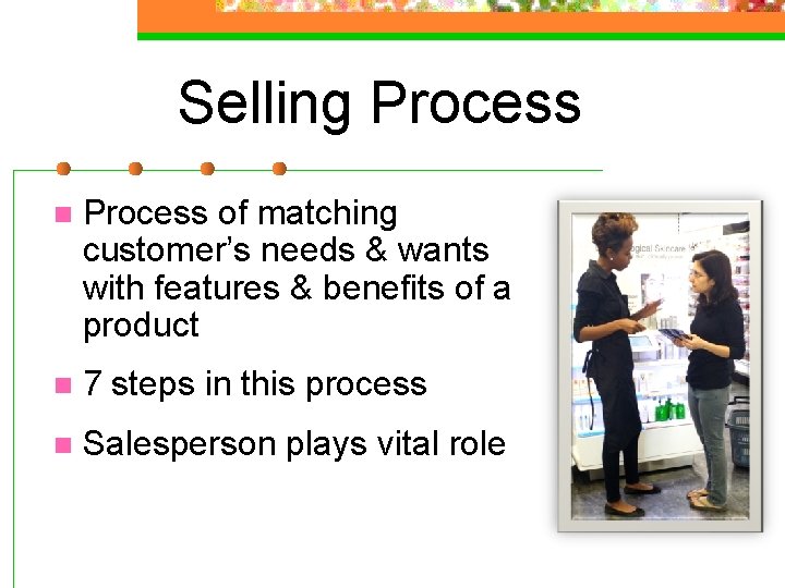 Selling Process n Process of matching customer’s needs & wants with features & benefits