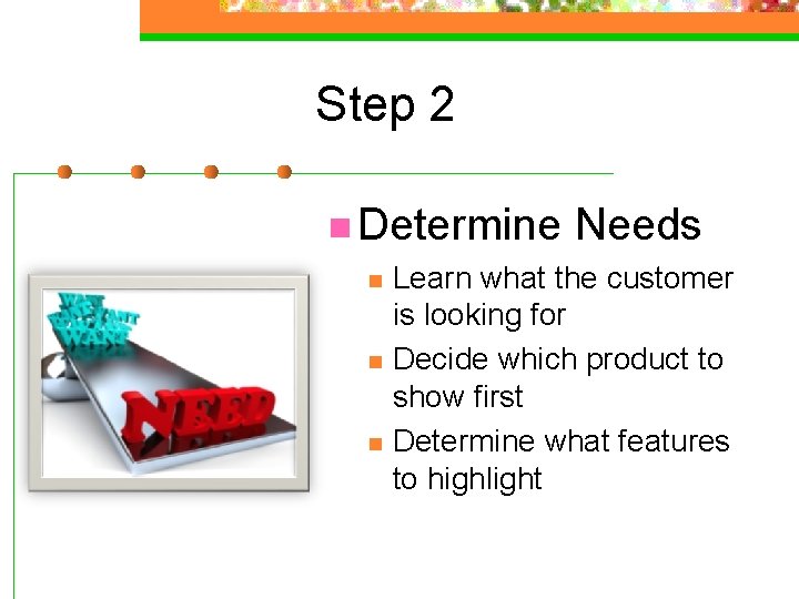 Step 2 n Determine n n n Needs Learn what the customer is looking