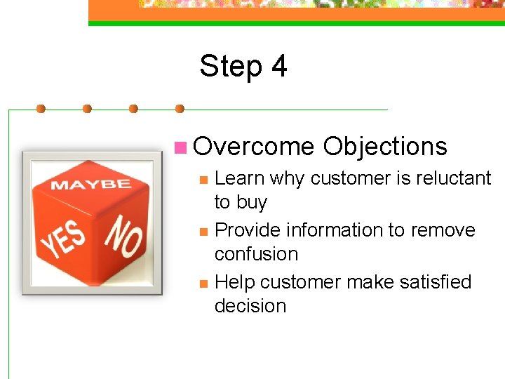 Step 4 n Overcome Objections n Learn why customer is reluctant to buy n