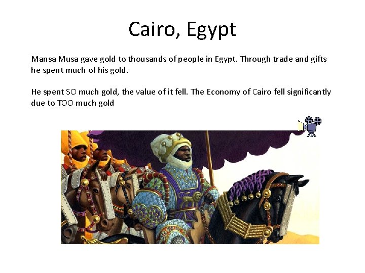 Cairo, Egypt Mansa Musa gave gold to thousands of people in Egypt. Through trade
