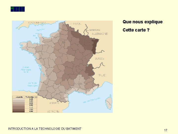 Que nous explique Cette carte ? INTRODUCTION A LA TECHNOLOGIE DU BATIMENT 17 