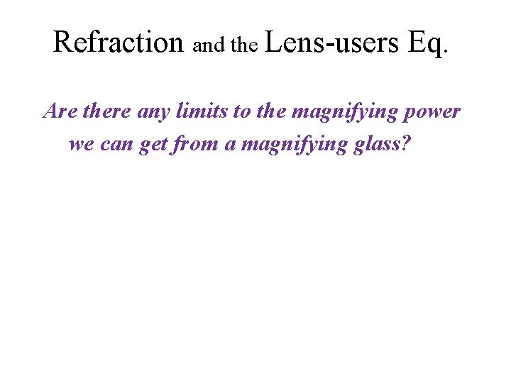 Refraction and the Lens-users Eq. Are there any limits to the magnifying power we