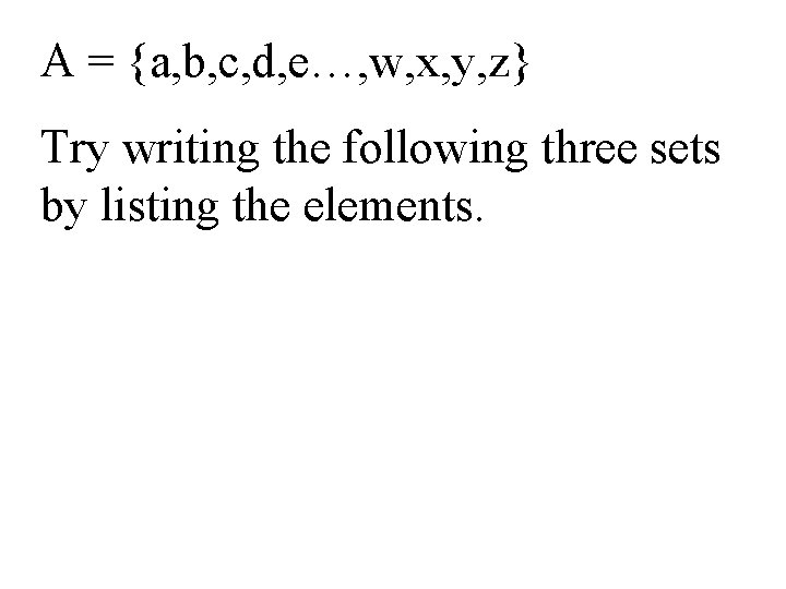 A = {a, b, c, d, e…, w, x, y, z} Try writing the
