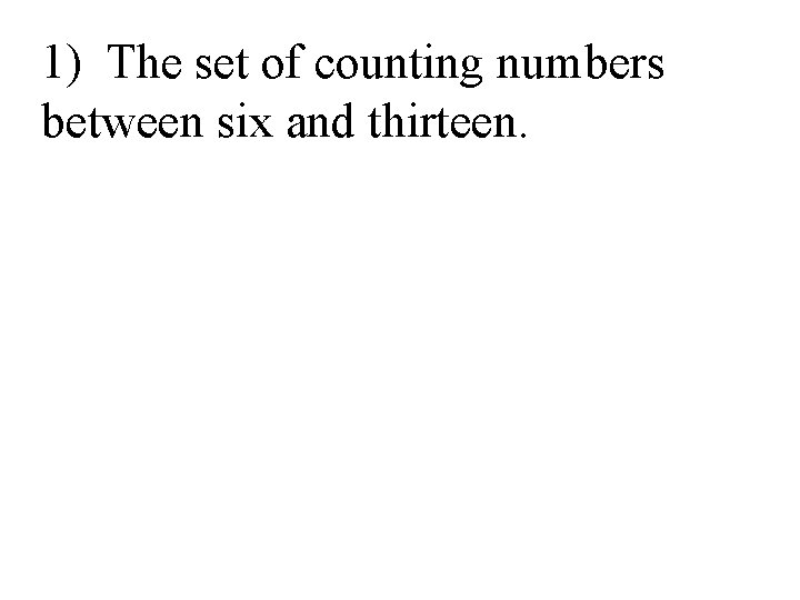 1) The set of counting numbers between six and thirteen. 