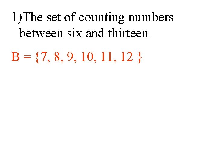 1)The set of counting numbers between six and thirteen. B = {7, 8, 9,