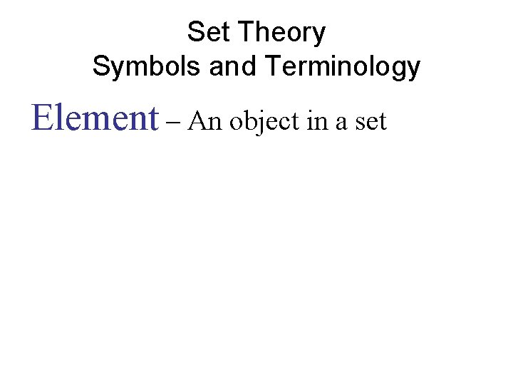 Set Theory Symbols and Terminology Element – An object in a set 