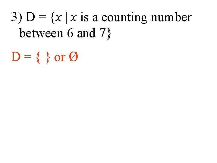 3) D = {x | x is a counting number between 6 and 7} 3) D = {x | x is a counting number between 6 and 7}