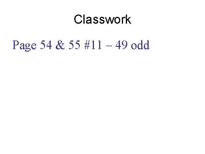 Classwork Page 54 & 55 #11 – 49 odd 