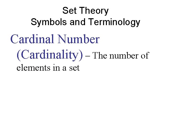 Set Theory Symbols and Terminology Cardinal Number (Cardinality) – The number of elements in Set Theory Symbols and Terminology Cardinal Number (Cardinality) – The number of elements in