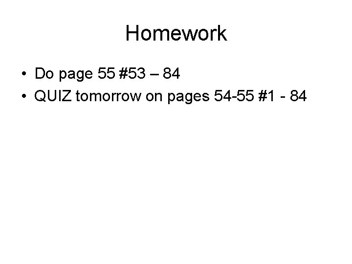 Homework • Do page 55 #53 – 84 • QUIZ tomorrow on pages 54