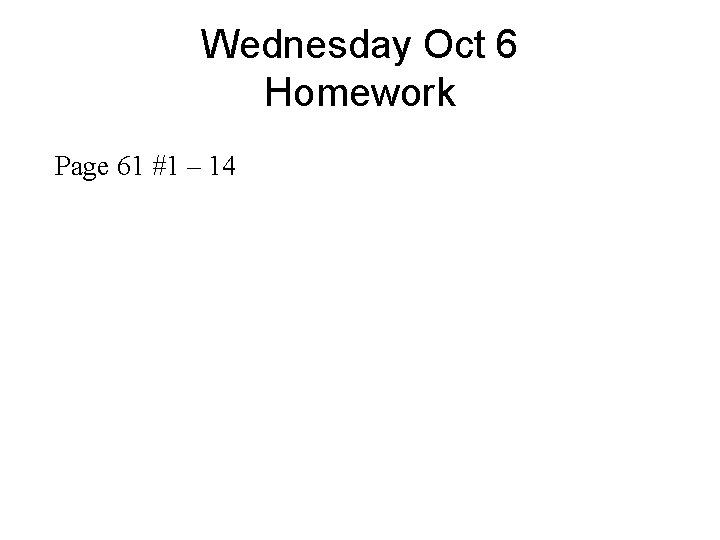 Wednesday Oct 6 Homework Page 61 #1 – 14 Wednesday Oct 6 Homework Page 61 #1 – 14