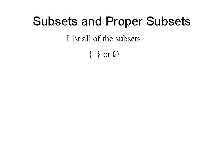 Subsets and Proper Subsets List all of the subsets { } or Ø 