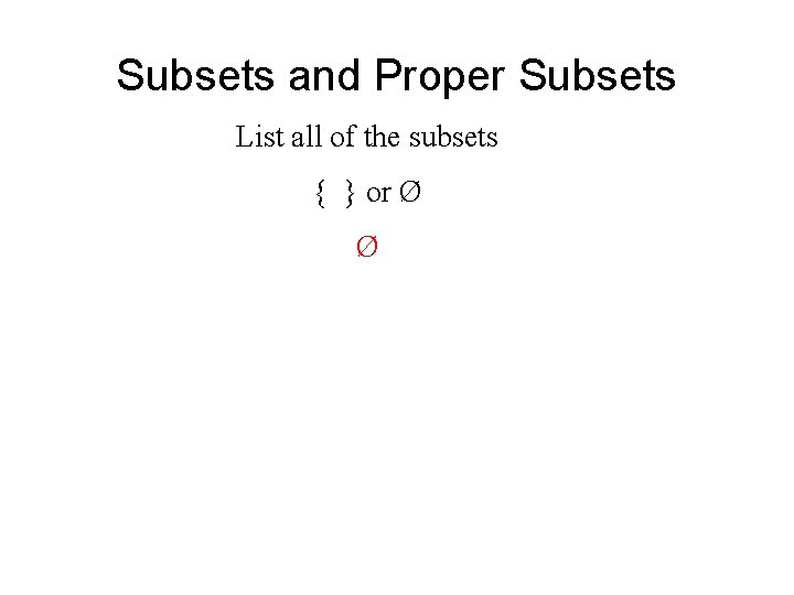 Subsets and Proper Subsets List all of the subsets { } or Ø Ø Subsets and Proper Subsets List all of the subsets { } or Ø Ø