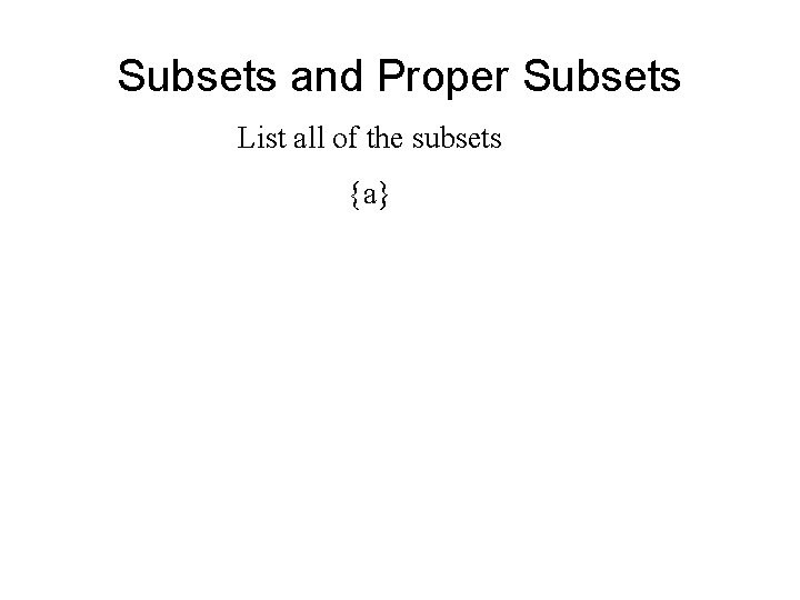 Subsets and Proper Subsets List all of the subsets {a} 