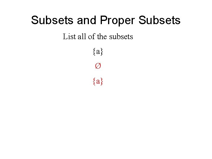 Subsets and Proper Subsets List all of the subsets {a} Ø {a} 