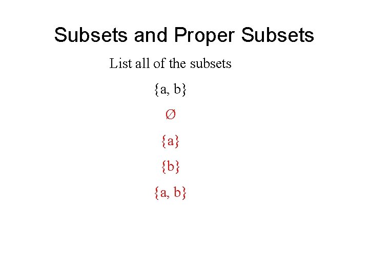 Subsets and Proper Subsets List all of the subsets {a, b} Ø {a} {b} Subsets and Proper Subsets List all of the subsets {a, b} Ø {a} {b}