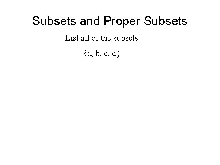 Subsets and Proper Subsets List all of the subsets {a, b, c, d} Subsets and Proper Subsets List all of the subsets {a, b, c, d}