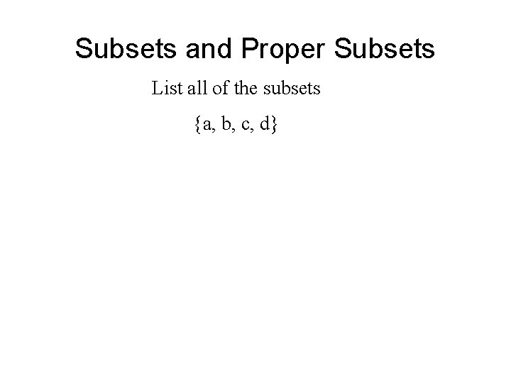 Subsets and Proper Subsets List all of the subsets {a, b, c, d} 