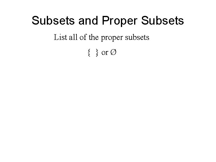 Subsets and Proper Subsets List all of the proper subsets { } or Ø