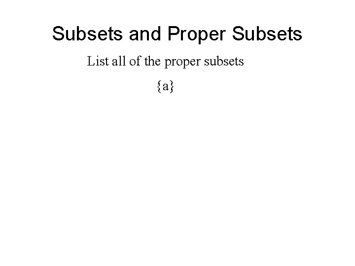 Subsets and Proper Subsets List all of the proper subsets {a} Subsets and Proper Subsets List all of the proper subsets {a}