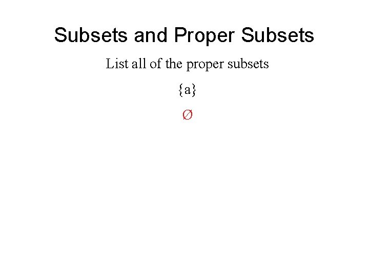Subsets and Proper Subsets List all of the proper subsets {a} Ø 