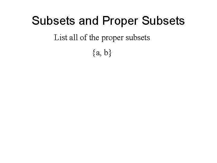 Subsets and Proper Subsets List all of the proper subsets {a, b} Subsets and Proper Subsets List all of the proper subsets {a, b}