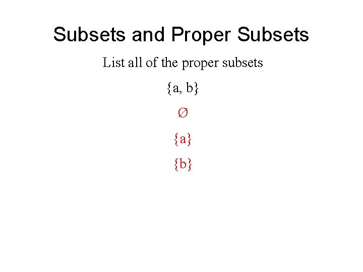 Subsets and Proper Subsets List all of the proper subsets {a, b} Ø {a} Subsets and Proper Subsets List all of the proper subsets {a, b} Ø {a}