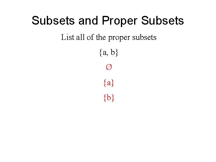 Subsets and Proper Subsets List all of the proper subsets {a, b} Ø {a}