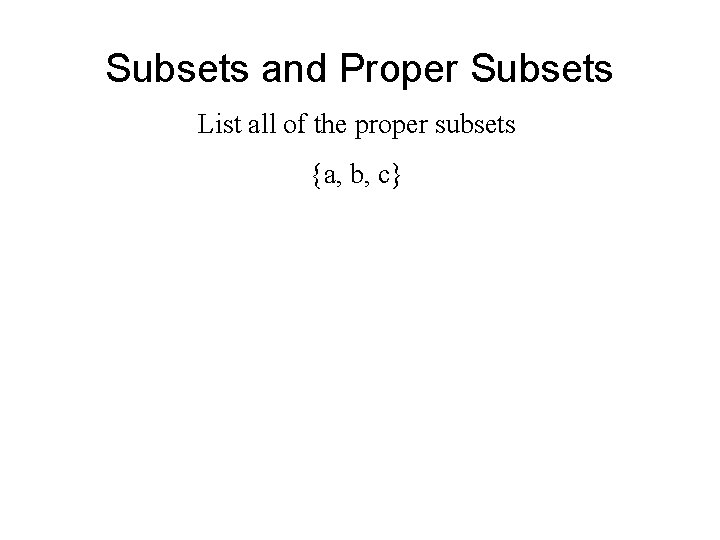 Subsets and Proper Subsets List all of the proper subsets {a, b, c} Subsets and Proper Subsets List all of the proper subsets {a, b, c}