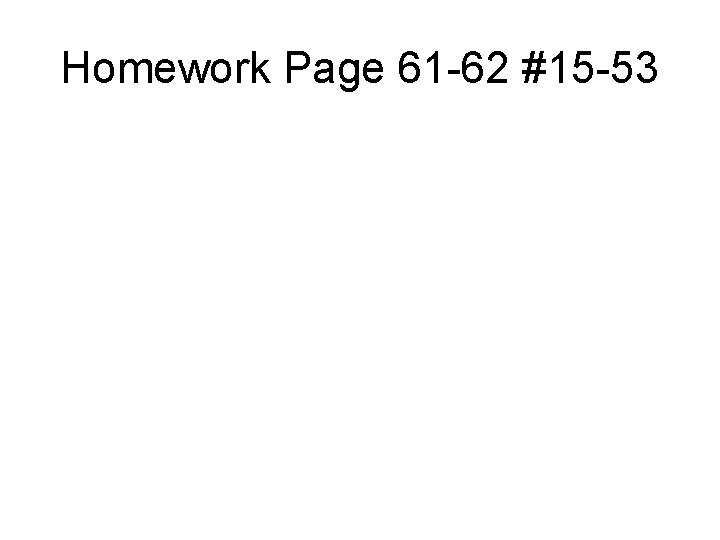 Homework Page 61 -62 #15 -53 Homework Page 61 -62 #15 -53