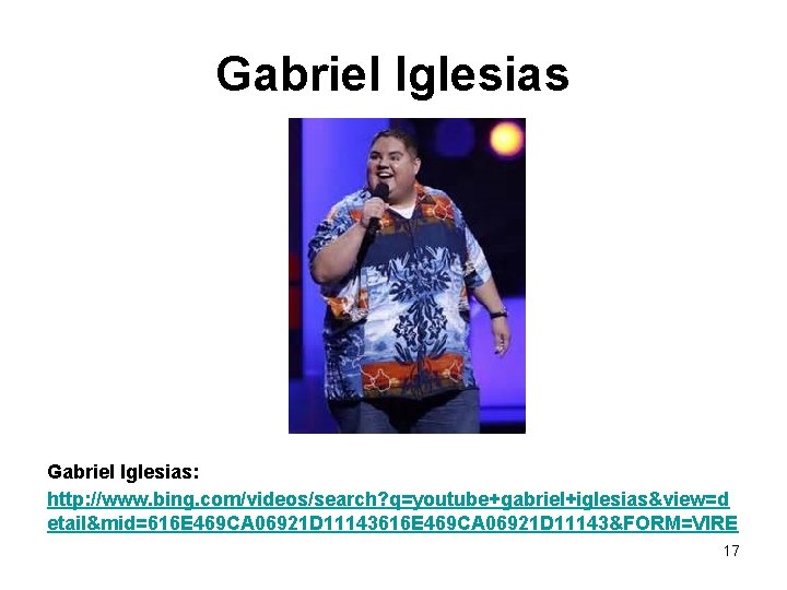 Gabriel Iglesias: http: //www. bing. com/videos/search? q=youtube+gabriel+iglesias&view=d etail&mid=616 E 469 CA 06921 D 11143&FORM=VIRE