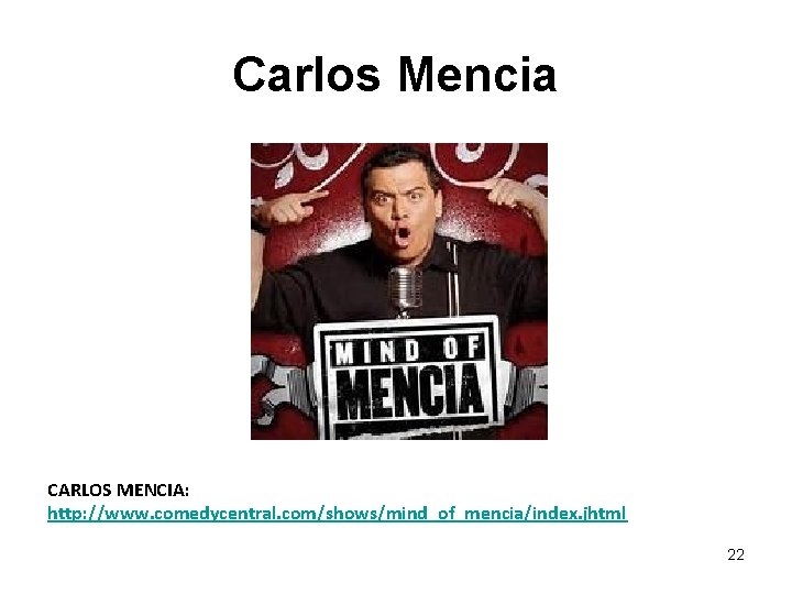 Carlos Mencia CARLOS MENCIA: http: //www. comedycentral. com/shows/mind_of_mencia/index. jhtml 22 