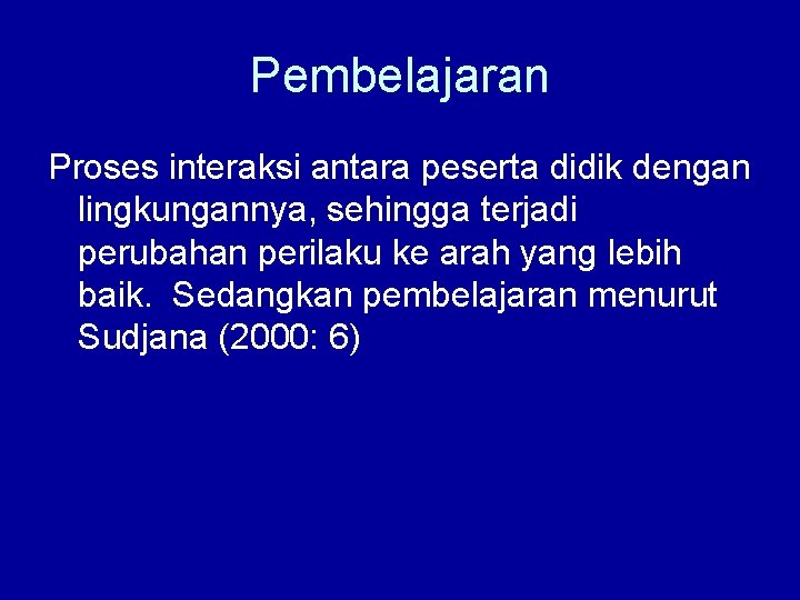 Pembelajaran Proses interaksi antara peserta didik dengan lingkungannya, sehingga terjadi perubahan perilaku ke arah