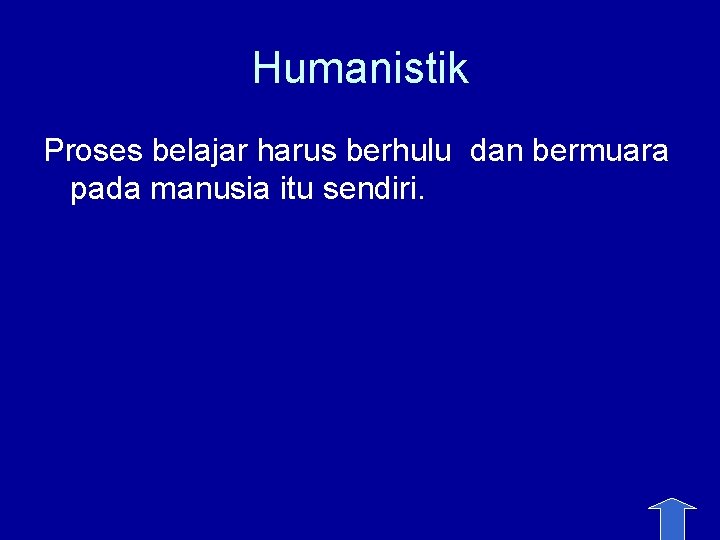 Humanistik Proses belajar harus berhulu dan bermuara pada manusia itu sendiri. 