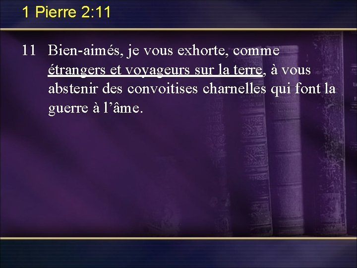 1 Pierre 2: 11 11 Bien-aimés, je vous exhorte, comme étrangers et voyageurs sur