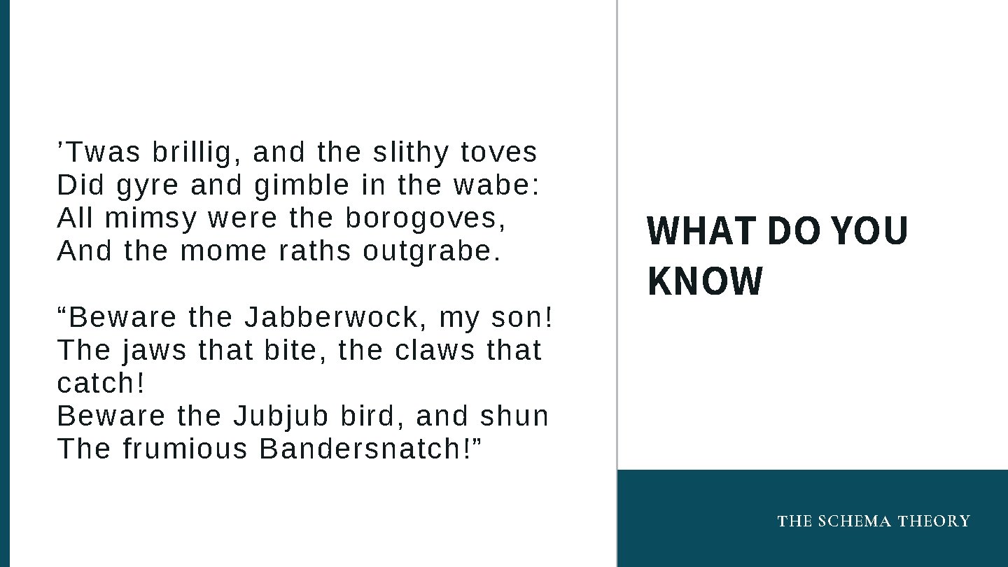 ’Twas brillig, and the slithy toves Did gyre and gimble in the wabe: All