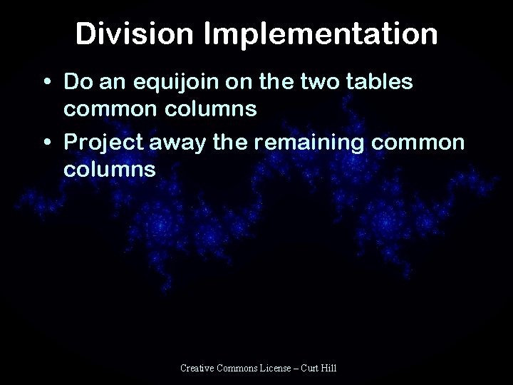 Division Implementation • Do an equijoin on the two tables common columns • Project