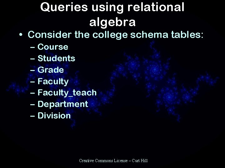 Queries using relational algebra • Consider the college schema tables: – Course – Students