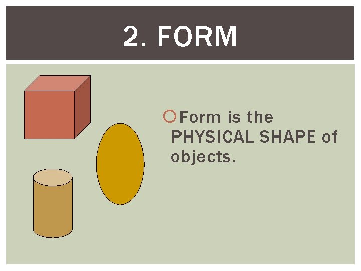 2. FORM Form is the PHYSICAL SHAPE of objects. 2. FORM Form is the PHYSICAL SHAPE of objects.