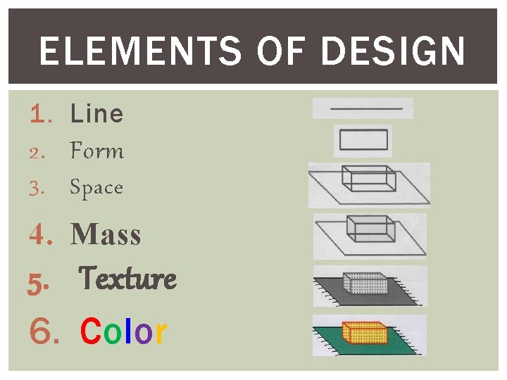 ELEMENTS OF DESIGN 1. Line 2. Form 3. Space 4. Mass 5. Texture 6. ELEMENTS OF DESIGN 1. Line 2. Form 3. Space 4. Mass 5. Texture 6.