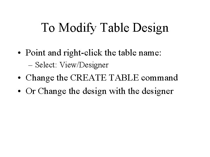 To Modify Table Design • Point and right-click the table name: – Select: View/Designer