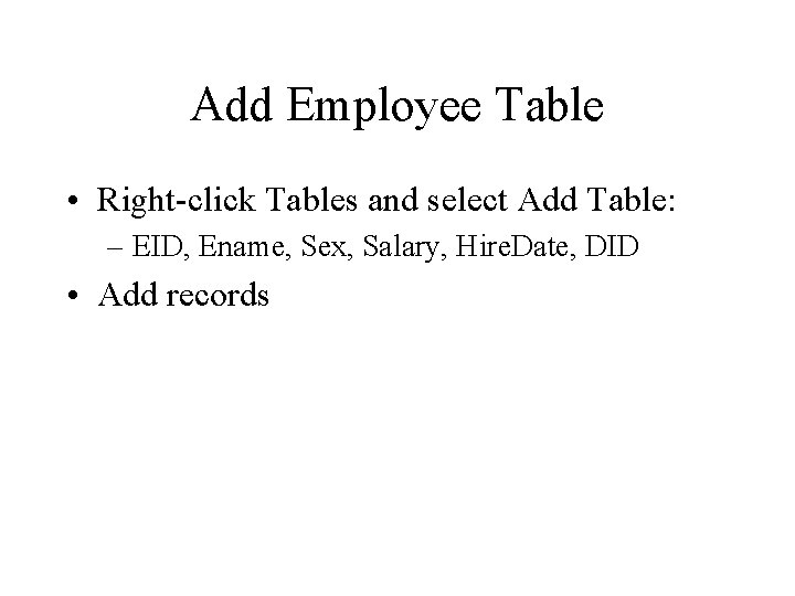 Add Employee Table • Right-click Tables and select Add Table: – EID, Ename, Sex,