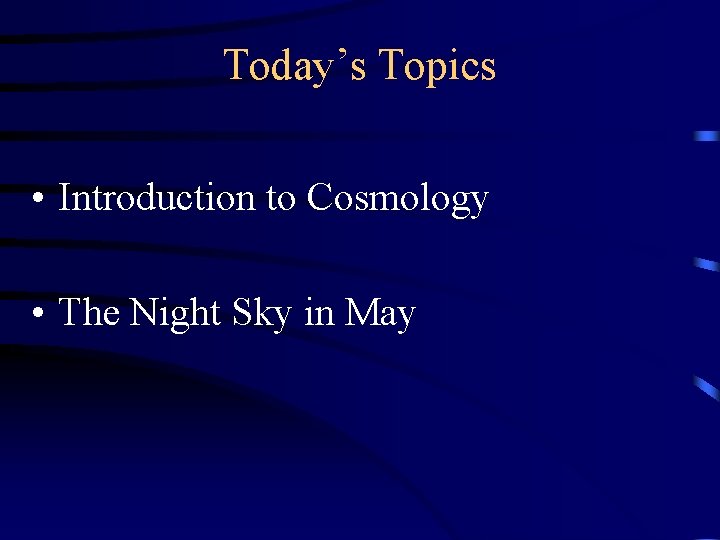 Today’s Topics • Introduction to Cosmology • The Night Sky in May 