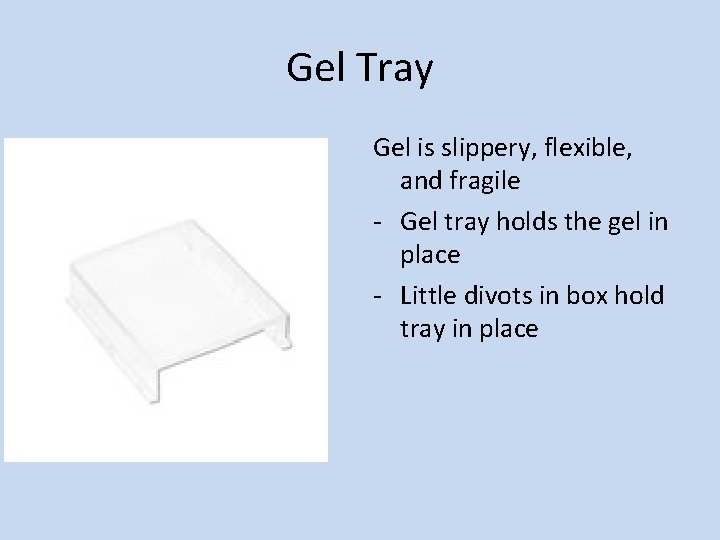 Gel Tray Gel is slippery, flexible, and fragile - Gel tray holds the gel Gel Tray Gel is slippery, flexible, and fragile - Gel tray holds the gel