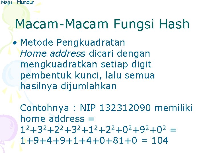 Maju Mundur Macam-Macam Fungsi Hash • Metode Pengkuadratan Home address dicari dengan mengkuadratkan setiap