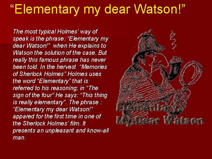 “Elementary my dear Watson!” The most typical Holmes’ way of speak is the phrase: