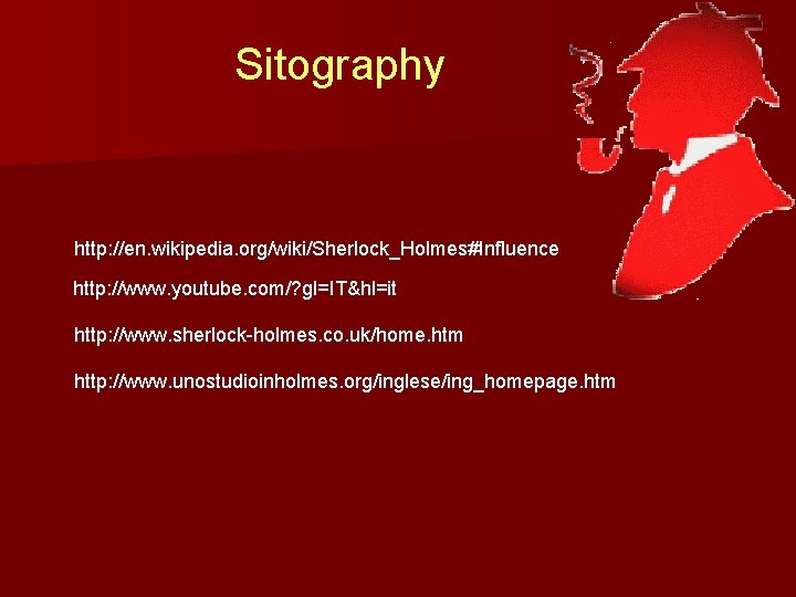 Sitography http: //en. wikipedia. org/wiki/Sherlock_Holmes#Influence http: //www. youtube. com/? gl=IT&hl=it http: //www. sherlock-holmes. co.
