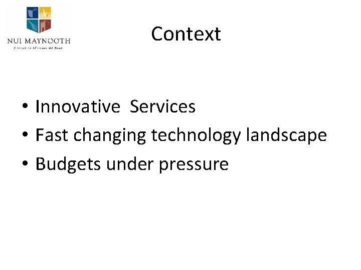 Context • Innovative Services • Fast changing technology landscape • Budgets under pressure 